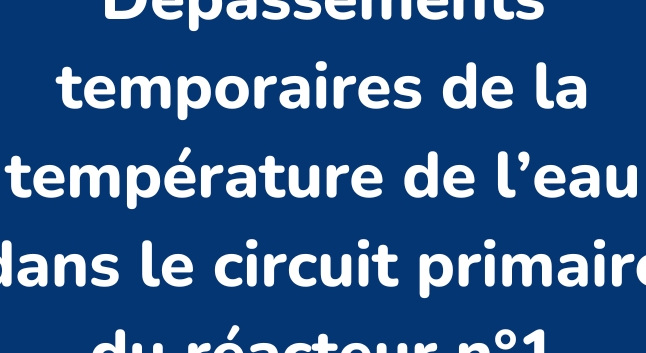 Dépassements temporaires de la température de l'eau dans le circuit primaire du réacteur n°1